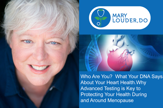 Who Are You?  What Your DNA Says About Your Heart Health.   Why Advanced Testing is Key to Protecting Your Health During and Around Menopause